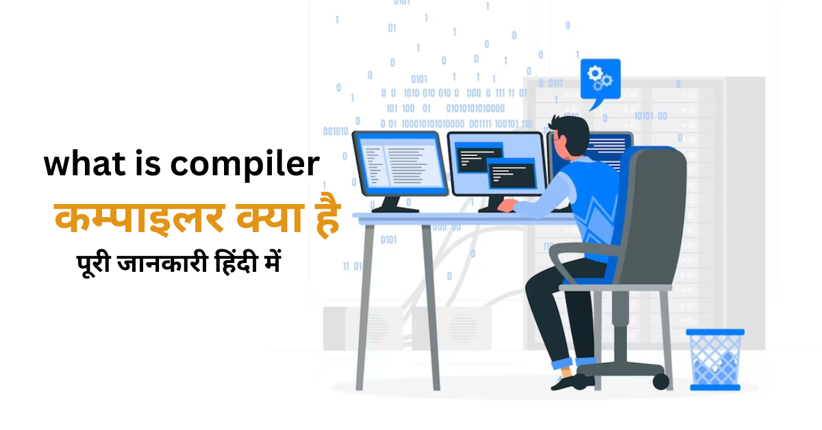You are currently viewing Compiler क्‍या है? कम्‍पाइलर के प्रकार और उपयोग